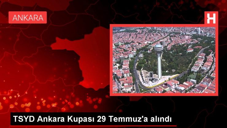 Ankara haberi! TSYD Ankara Kupası 29 Temmuz’a alındı
