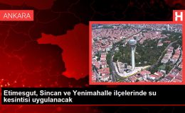 Ankara haberleri… Etimesgut, Sincan ve Yenimahalle ilçelerinde su kesintisi uygulanacak