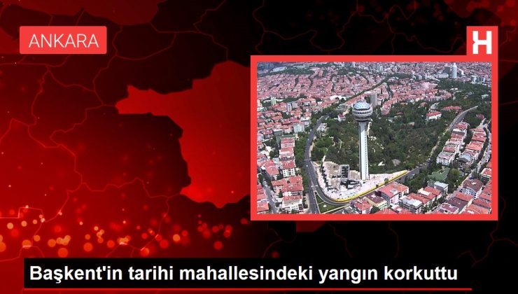 Başkent’in tarihi mahallesindeki yangın korkuttu