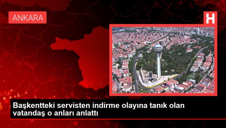 Başkentteki servisten indirme olayına tanık olan vatandaş o anları anlattı