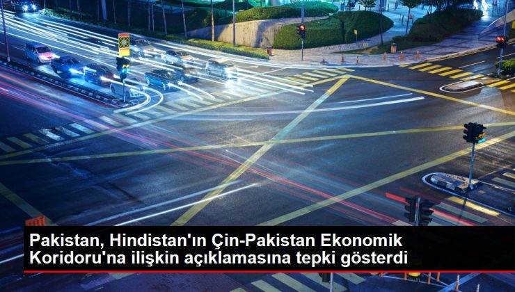Pakistan, Hindistan’ın Çin-Pakistan Ekonomik Koridoru’na ilişkin açıklamasına tepki gösterdi