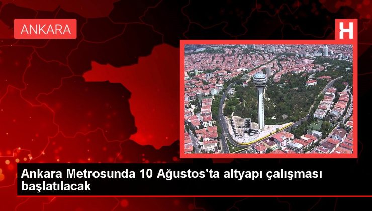 Ankara haberi… Ankara Metrosunda 10 Ağustos’ta altyapı çalışması başlatılacak