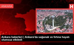 Ankara haberleri | Ankara’da sağanak ve fırtına hayatı olumsuz etkiledi