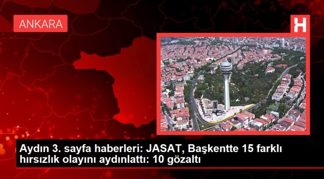 Aydın 3. sayfa haberleri: JASAT, Başkentte 15 farklı hırsızlık olayını aydınlattı: 10 gözaltı