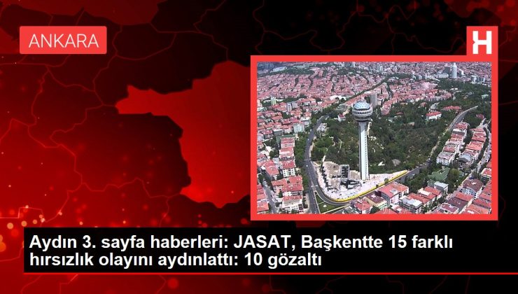 Aydın 3. sayfa haberleri: JASAT, Başkentte 15 farklı hırsızlık olayını aydınlattı: 10 gözaltı